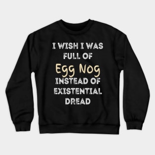 I wish I was full of Egg Nog Instead of Existential Dread Crewneck Sweatshirt